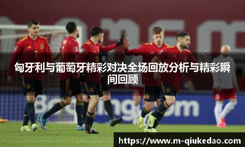 匈牙利与葡萄牙精彩对决全场回放分析与精彩瞬间回顾
